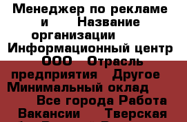 Менеджер по рекламе и PR › Название организации ­ 064, Информационный центр, ООО › Отрасль предприятия ­ Другое › Минимальный оклад ­ 20 000 - Все города Работа » Вакансии   . Тверская обл.,Вышний Волочек г.